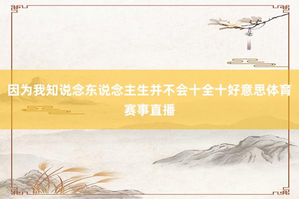 因为我知说念东说念主生并不会十全十好意思体育赛事直播
