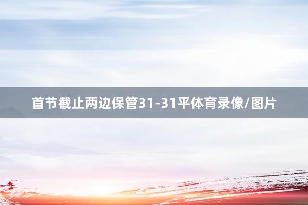 首节截止两边保管31-31平体育录像/图片
