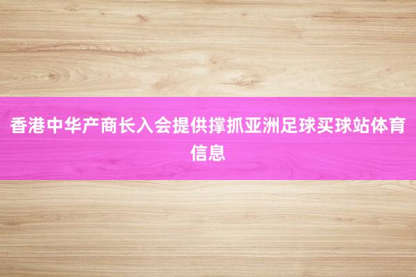 香港中华产商长入会提供撑抓亚洲足球买球站体育信息