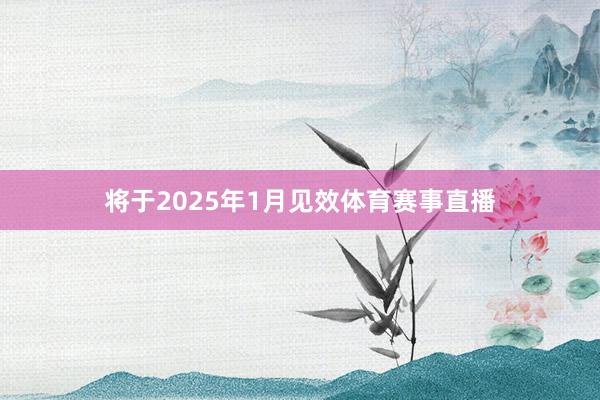 将于2025年1月见效体育赛事直播