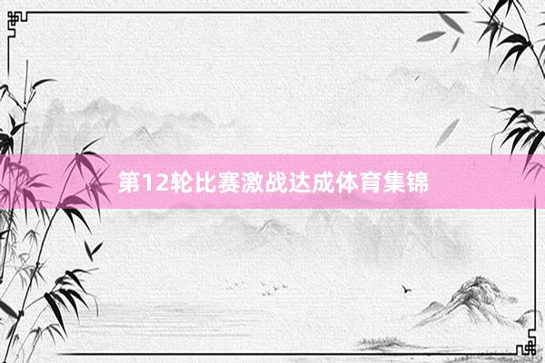 第12轮比赛激战达成体育集锦
