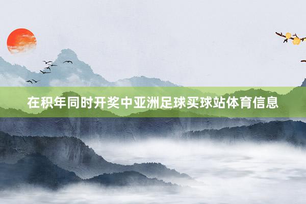 在积年同时开奖中亚洲足球买球站体育信息