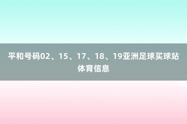 平和号码02、15、17、18、19亚洲足球买球站体育信息