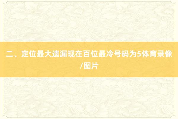 二、定位最大遗漏　　现在百位最冷号码为5体育录像/图片