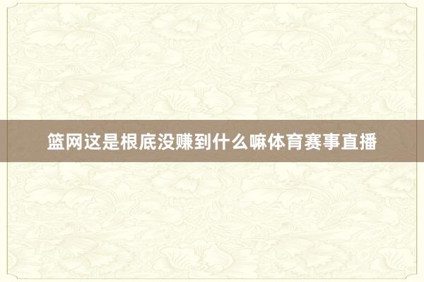 篮网这是根底没赚到什么嘛体育赛事直播