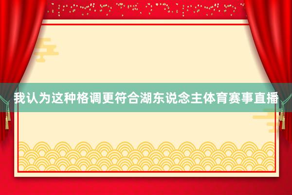 我认为这种格调更符合湖东说念主体育赛事直播