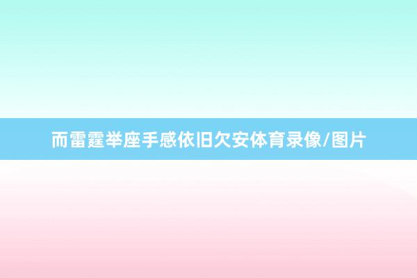 而雷霆举座手感依旧欠安体育录像/图片