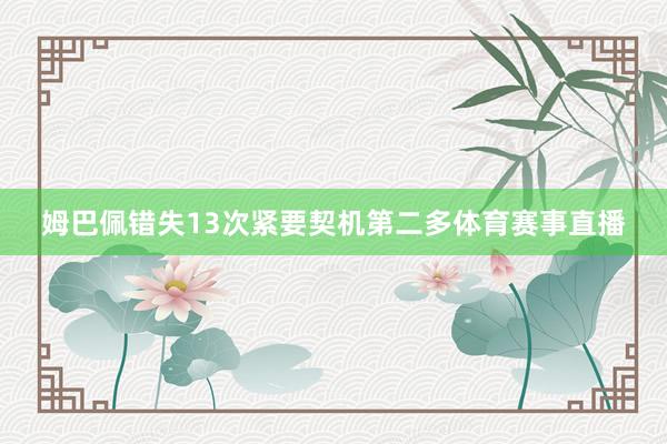 姆巴佩错失13次紧要契机第二多体育赛事直播