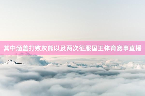 其中涵盖打败灰熊以及两次征服国王体育赛事直播