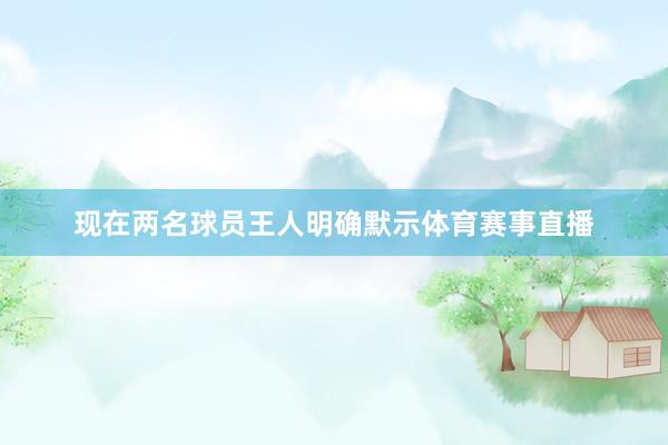 现在两名球员王人明确默示体育赛事直播