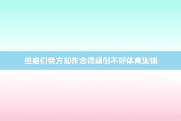但咱们我方却作念得颠倒不好体育集锦