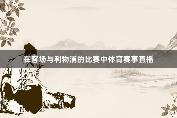 在客场与利物浦的比赛中体育赛事直播
