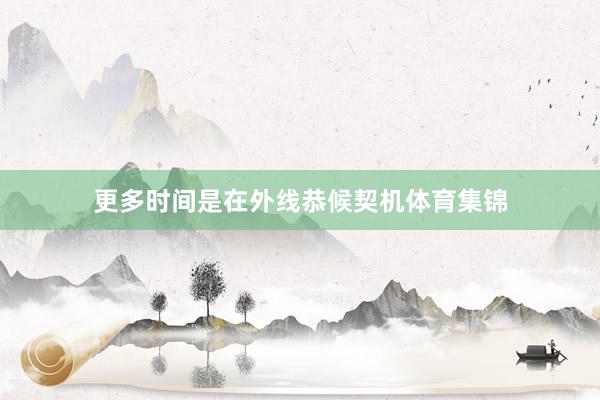 更多时间是在外线恭候契机体育集锦