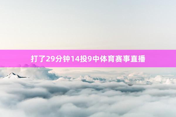 打了29分钟14投9中体育赛事直播
