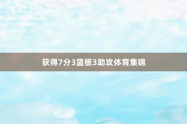 获得7分3篮板3助攻体育集锦