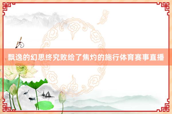 飘逸的幻思终究败给了焦灼的施行体育赛事直播
