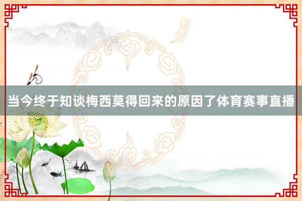 当今终于知谈梅西莫得回来的原因了体育赛事直播