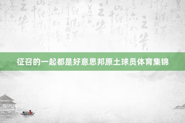 征召的一起都是好意思邦原土球员体育集锦