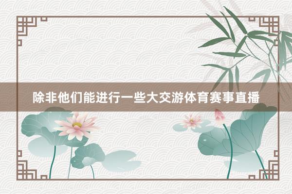 除非他们能进行一些大交游体育赛事直播