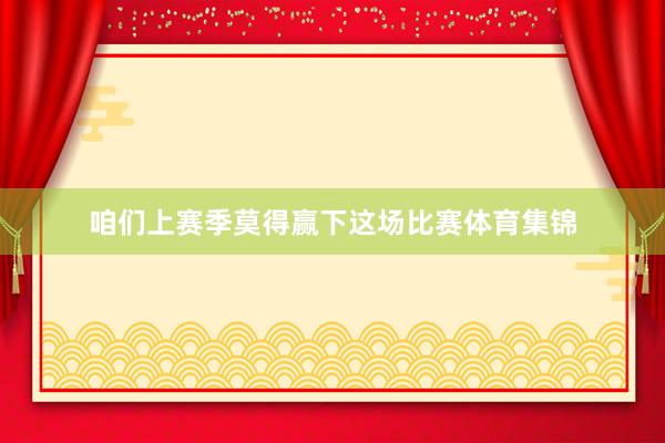 咱们上赛季莫得赢下这场比赛体育集锦