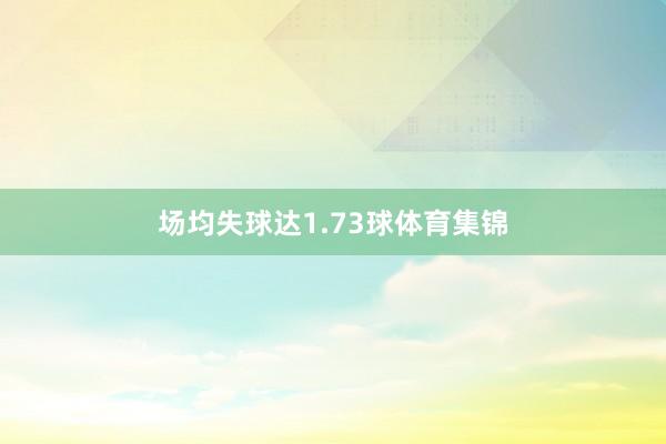 场均失球达1.73球体育集锦
