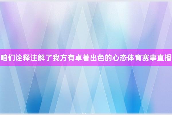 咱们诠释注解了我方有卓著出色的心态体育赛事直播