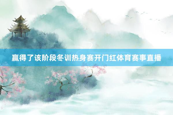 赢得了该阶段冬训热身赛开门红体育赛事直播