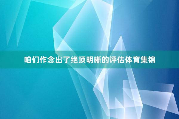 咱们作念出了绝顶明晰的评估体育集锦