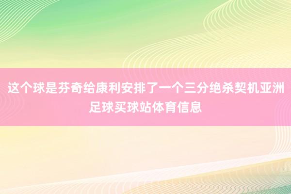 这个球是芬奇给康利安排了一个三分绝杀契机亚洲足球买球站体育信息