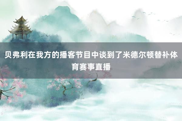 贝弗利在我方的播客节目中谈到了米德尔顿替补体育赛事直播