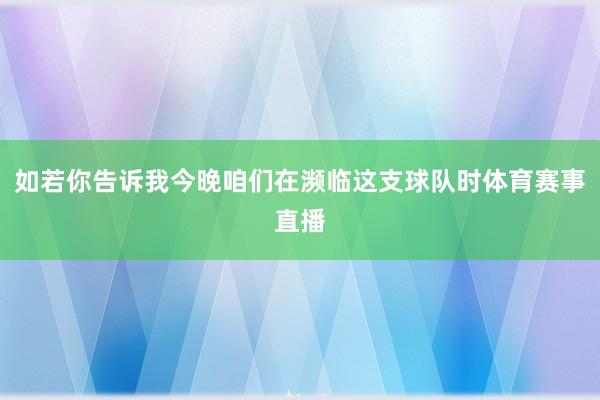 如若你告诉我今晚咱们在濒临这支球队时体育赛事直播