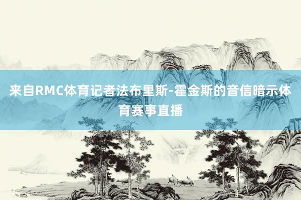 来自RMC体育记者法布里斯-霍金斯的音信暗示体育赛事直播