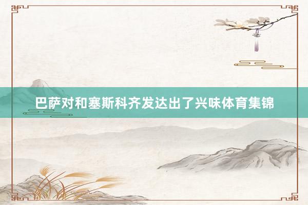 巴萨对和塞斯科齐发达出了兴味体育集锦