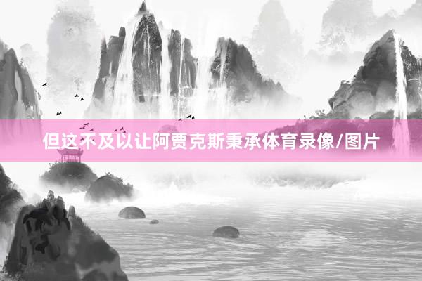 但这不及以让阿贾克斯秉承体育录像/图片
