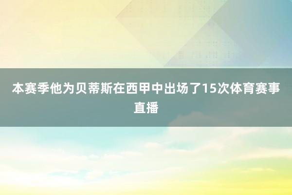 本赛季他为贝蒂斯在西甲中出场了15次体育赛事直播