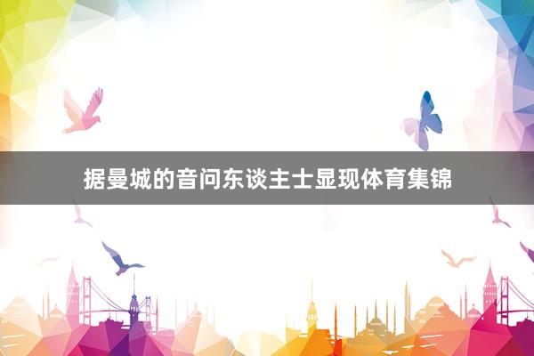 据曼城的音问东谈主士显现体育集锦