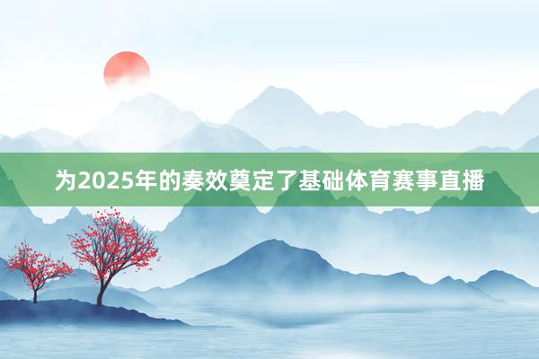 为2025年的奏效奠定了基础体育赛事直播