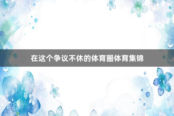 在这个争议不休的体育圈体育集锦