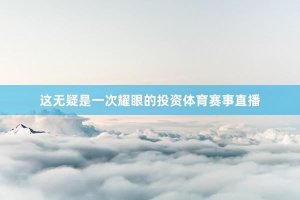 这无疑是一次耀眼的投资体育赛事直播