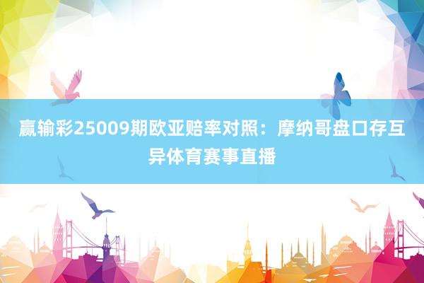 赢输彩25009期欧亚赔率对照：摩纳哥盘口存互异体育赛事直播