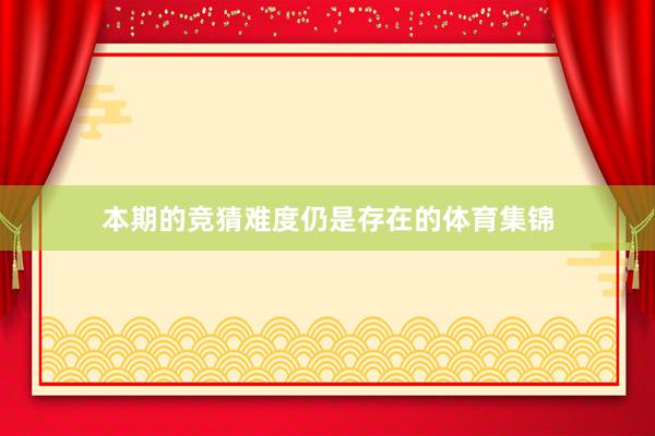 本期的竞猜难度仍是存在的体育集锦