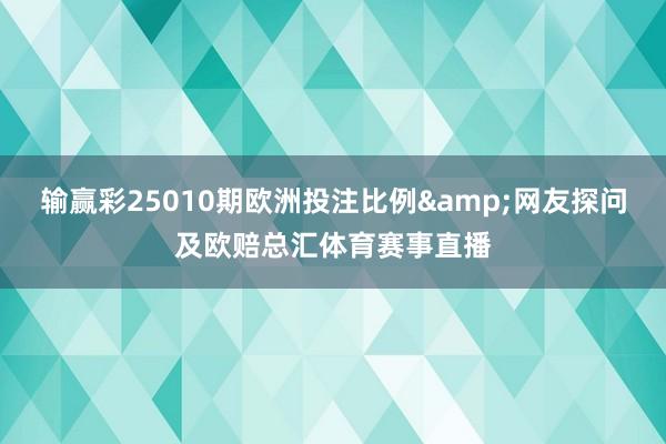 输赢彩25010期欧洲投注比例&网友探问及欧赔总汇体育赛事直播
