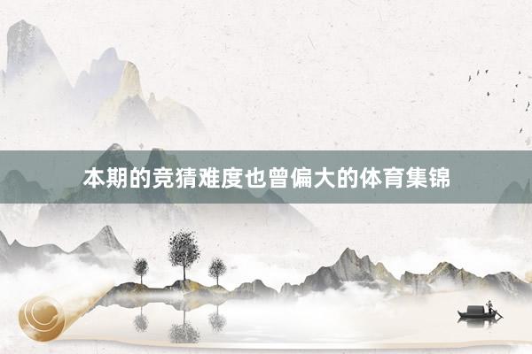 本期的竞猜难度也曾偏大的体育集锦