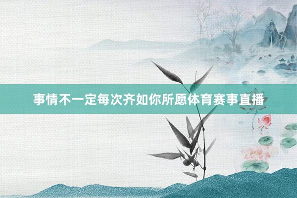 事情不一定每次齐如你所愿体育赛事直播