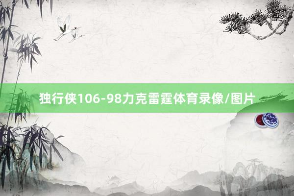 独行侠106-98力克雷霆体育录像/图片