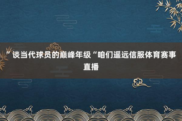 ”谈当代球员的巅峰年级“咱们遥远信服体育赛事直播