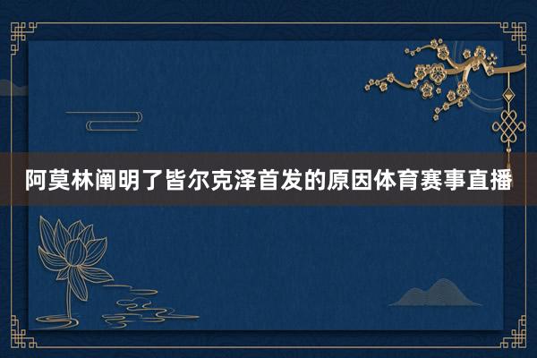 阿莫林阐明了皆尔克泽首发的原因体育赛事直播