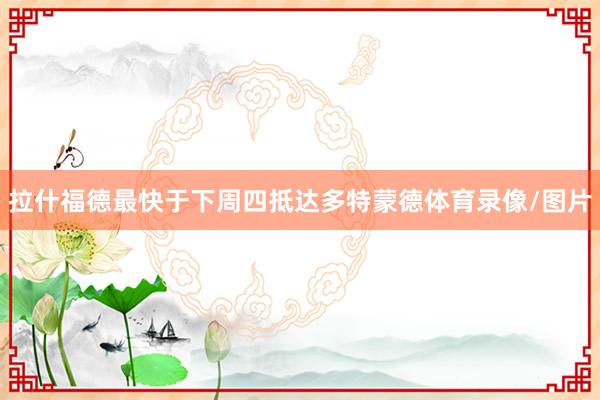 拉什福德最快于下周四抵达多特蒙德体育录像/图片