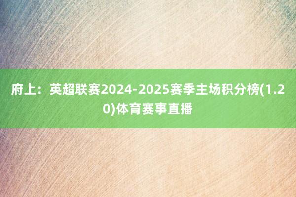 府上:英超联赛2024-2025赛季主场积分榜(1.20)体育赛事直播
