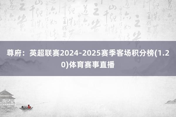 尊府:英超联赛2024-2025赛季客场积分榜(1.20)体育赛事直播